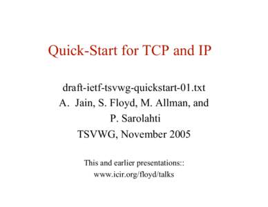 Quick-Start for TCP and IP draft-ietf-tsvwg-quickstart-01.txt A. Jain, S. Floyd, M. Allman, and P. Sarolahti TSVWG, November 2005 This and earlier presentations::