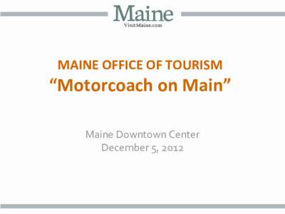 MAINE OFFICE OF TOURISM  “Motorcoach on Main” Maine Downtown Center December 5, 2012