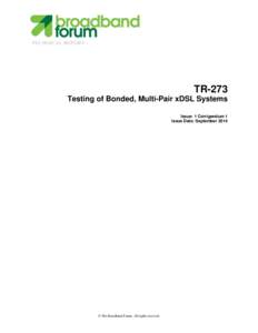 TECHNICAL REPORT  TR-273 Testing of Bonded, Multi-Pair xDSL Systems Issue: 1 Corrigendum 1 Issue Date: September 2014