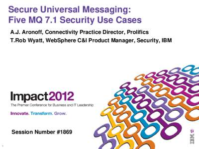 Secure Universal Messaging: Five MQ 7.1 Security Use Cases A.J. Aronoff, Connectivity Practice Director, Prolifics T.Rob Wyatt, WebSphere C&I Product Manager, Security, IBM  Session Number #1869