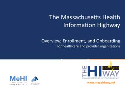 The Massachusetts Health Information Highway Overview, Enrollment, and Onboarding For healthcare and provider organizations  www.masshiway.net
