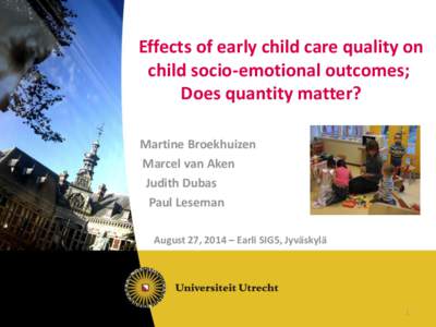 Effects of early child care quality on child socio-emotional outcomes; Does quantity matter? Martine Broekhuizen Marcel van Aken Judith Dubas