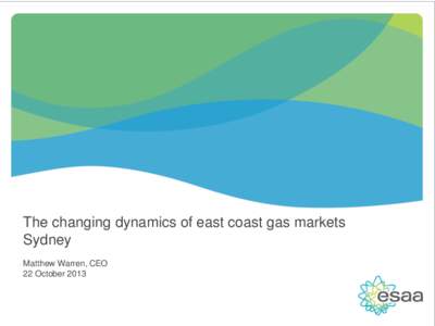 The changing dynamics of east coast gas markets Sydney Matthew Warren, CEO 22 October 2013  esaa