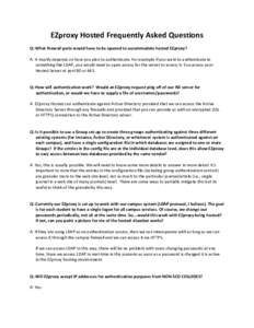 EZproxy Hosted Frequently Asked Questions Q: What firewall ports would have to be opened to accommodate hosted EZproxy? A: It mostly depends on how you plan to authenticate. For example if you want to authenticate to som