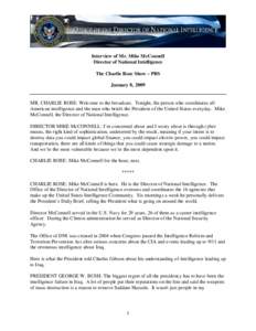 Interview of Mr. Mike McConnell Director of National Intelligence The Charlie Rose Show – PBS January 8, 2009  MR. CHARLIE ROSE: Welcome to the broadcast. Tonight, the person who coordinates all