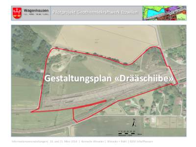 Pilotprojekt Geothermiekraftwerk Etzwilen  Gestaltungsplan «Drääschiibe» Informationsveranstaltungen| 18. und 25. März 2014 | Konradin Winzeler | Winzeler + Bühl | 8200 Schaffhausen