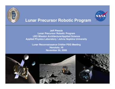Lunar Precursor Robotic Program Jeff Plescia Lunar Precursor Robotic Program LRO Mission Architecture/Applied Science Applied Physics Laboratory / Johns Hopkins University Lunar Reconnaissance Orbiter PSG Meeting