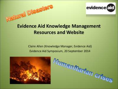 Evidence Aid Knowledge Management Resources and Website Claire Allen (Knowledge Manager, Evidence Aid) Evidence Aid Symposium, 20 September 2014  Outline of presentation