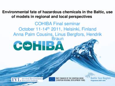 Environmental fate of hazardous chemicals in the Baltic, use of models in regional and local perspectives COHIBA Final seminar October 11-14th 2011, Helsinki, Finland Anna Palm Cousins, Linus Bergfors, Hendrik