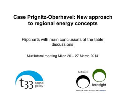 Case Prignitz-Oberhavel: New approach to regional energy concepts Flipcharts with main conclusions of the table discussions Multilateral meeting Milan 26 – 27 March 2014