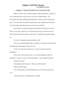 Erika’s LITTLE Secret by Candida B. Korman Chapter 11: Jeremy Puts His Two Cents into the Mix When I was little, I don’t remember talking to Jeremy all that much. I guess he’s just so much older than me and we alwa