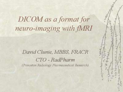 DICOM as a format for neuro-imaging with fMRI David Clunie, MBBS, FRACR CTO - RadPharm (Princeton Radiology Pharmaceutical Research)