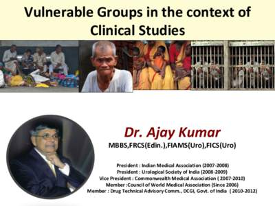 Vulnerable	
  Groups	
  in	
  the	
  context	
  of	
   Clinical	
  Studies	
   Dr.	
  Ajay	
  Kumar	
    MBBS,FRCS(Edin.),FIAMS(Uro),FICS(Uro)	
  