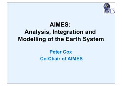 AIMES: Analysis, Integration and Modelling of the Earth System Peter Cox Co-Chair of AIMES
