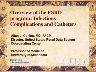 Overview of the ESRD program: Infectious Complications and Catheters Allan J. Collins, MD, FACP Director, United States Renal Data System Coordinating Center