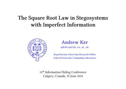 The Square Root Law in Stegosystems with Imperfect Information Andrew Ker adk @ comlab.ox.ac.uk Royal Society University Research Fellow Oxford University Computing Laboratory