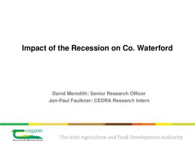 Impact of the Recession on Co. Waterford  David Meredith: Senior Research Officer Jon-Paul Faulkner: CEDRA Research Intern  Impact of the economic downturn on rural areas (Numbers