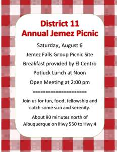 Saturday, August 6 Jemez Falls Group Picnic Site Breakfast provided by El Centro Potluck Lunch at Noon Open Meeting at 2:00 pm =====================