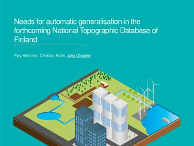 Needs for automatic generalisation in the forthcoming National Topographic Database of Finland Pyry Kettunen, Christian Koski, Juha Oksanen  FGI –