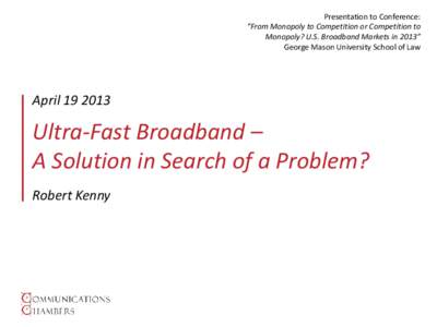 Presentation to Conference: “From Monopoly to Competition or Competition to Monopoly? U.S. Broadband Markets in 2013” George Mason University School of Law  April[removed]