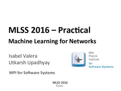 MLSS	
  2016	
  –	
  Prac<cal	
   Machine	
  Learning	
  for	
  Networks	
    Isabel	
  Valera	
    Utkarsh	
  Upadhyay	
  