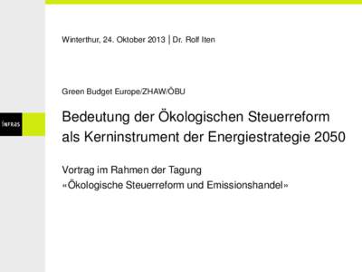 Winterthur, 24. Oktober 2013 | Dr. Rolf Iten  Green Budget Europe/ZHAW/ÖBU Bedeutung der Ökologischen Steuerreform als Kerninstrument der Energiestrategie 2050