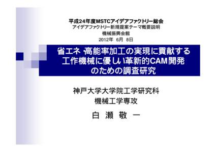 平成24年度MSTCアイデアファクトリー総会 アイデアファクトリー新規提案テーマ概要説明 機械振興会館 2012年 6月 8日  省エネ・高能率加工の実現に貢献する