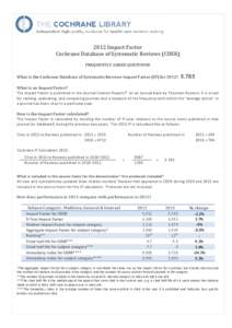 2012 Impact Factor Cochrane Database of Systematic Reviews (CDSR) FREQUENTLY ASKED QUESTIONS What is the Cochrane Database of Systematic Reviews Impact Factor (IF) for 2012?  5.785