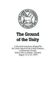 The Ground of the Unity A doctrinal statement adopted by the Unity Synod of the Unitas Fratrum, or Moravian Church, held at Dar es Salaam, Tanzania