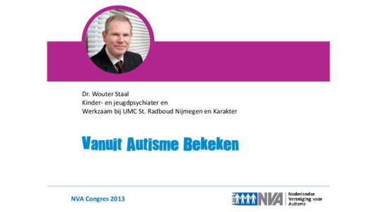 Dr. Wouter Staal Kinder- en jeugdpsychiater en Werkzaam bij UMC St. Radboud Nijmegen en Karakter NVA Congres 2013