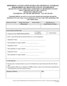 DEPENDENT CANCELLATION OF HEALTH AND DENTAL COVERAGE FOR RETIREES OF ARLINGTON COUNTY GOVERNMENT ARLINGTON COUNTY EMPLOYEES’ SUPPLEMENTAL RETIREMENT SYSTEM 2100 CLARENDON BOULEVARD – SUITE 511 ARLINGTON, VIRGINIA 222