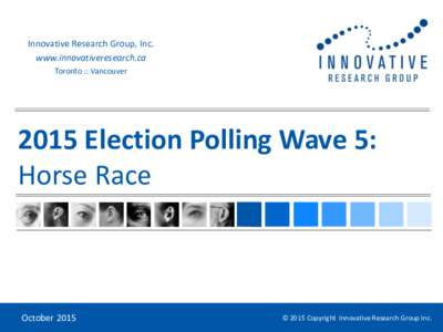 Innovative Research Group, Inc. www.innovativeresearch.ca Toronto :: Vancouver 2015 Election Polling Wave 5: Horse Race