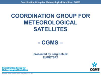 Coordina(on	
  Group	
  for	
  Meteorological	
  Satellites	
  -­‐	
  CGMS	
    COORDINATION GROUP FOR METEOROLOGICAL SATELLITES - CGMS –