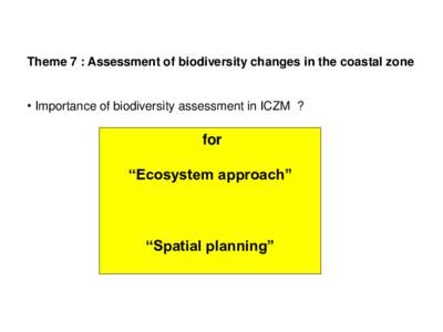 Theme 7 : Assessment of biodiversity changes in the coastal zone • Importance of biodiversity assessment in ICZM ? for  “Ecosystem approach”
