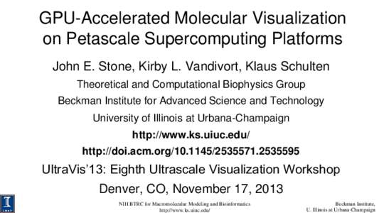 GPU-Accelerated Molecular Visualization on Petascale Supercomputing Platforms John E. Stone, Kirby L. Vandivort, Klaus Schulten Theoretical and Computational Biophysics Group Beckman Institute for Advanced Science and Te