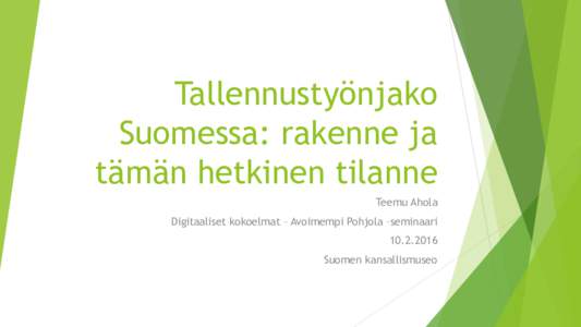 Tallennustyönjako Suomessa: rakenne ja tämän hetkinen tilanne Teemu Ahola Digitaaliset kokoelmat – Avoimempi Pohjola –seminaari
