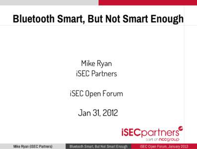Bluetooth Smart, But Not Smart Enough  Mike Ryan iSEC Partners iSEC Open Forum
