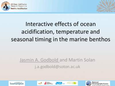 Interactive effects of ocean acidification, temperature and seasonal timing in the marine benthos Jasmin A. Godbold and Martin Solan [removed]