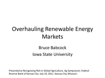 Overhauling Renewable Energy Markets Bruce Babcock Iowa State University  Presented at Recognizing Risk in Global Agriculture, Ag Symposium, Federal