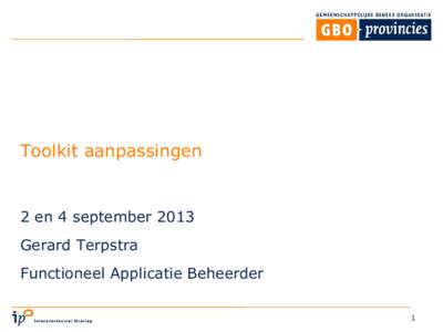 Toolkit aanpassingen  2 en 4 september 2013 Gerard Terpstra Functioneel Applicatie Beheerder 1