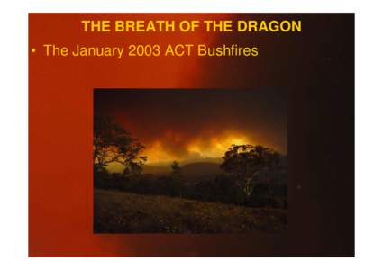 THE BREATH OF THE DRAGON • The January 2003 ACT Bushfires ACKNOWLEDGEMENTS • Linescans = NSW RFS • Photographs: