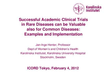 Successful Academic Clinical Trials in Rare Diseases can be Valuable also for Common Diseases: Examples and Implementation Jan-Inge Henter, Professor Dept of Women’s and Children’s Health