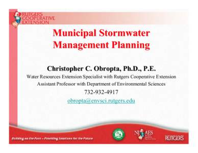 Municipal Stormwater Management Planning Christopher C. Obropta, Ph.D., P.E. Water Resources Extension Specialist with Rutgers Cooperative Extension Assistant Professor with Department of Environmental Sciences