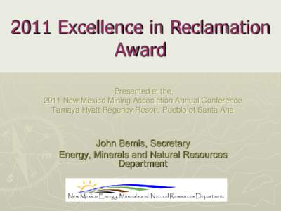 2011 Excellence in Reclamation Award Presented at the 2011 New Mexico Mining Association Annual Conference Tamaya Hyatt Regency Resort, Pueblo of Santa Ana