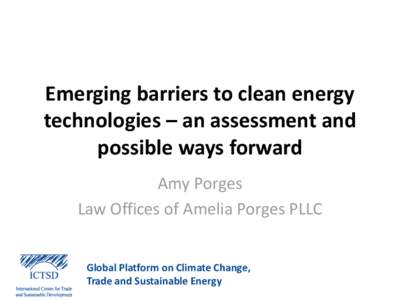 Emerging barriers to clean energy technologies – an assessment and possible ways forward Amy Porges Law Offices of Amelia Porges PLLC Global Platform on Climate Change,