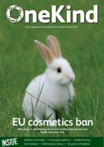 The magazine for OneKind movement Spring[removed]EU cosmetics ban After years of campaigning, the EU ban on animal tested cosmetics finally comes into force