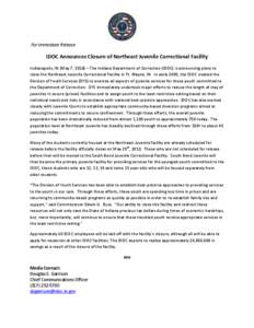 For Immediate Release  IDOC Announces Closure of Northeast Juvenile Correctional Facility Indianapolis, IN (May 7, 2010) – The Indiana Department of Correction (IDOC) is announcing plans to close the Northeast Juvenile