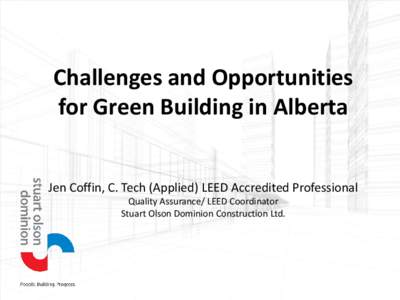 Challenges and Opportunities for Green Building in Alberta Jen Coffin, C. Tech (Applied) LEED Accredited Professional Quality Assurance/ LEED Coordinator Stuart Olson Dominion Construction Ltd.