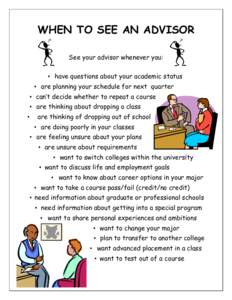 WHEN TO SEE AN ADVISOR See your advisor whenever you: • have questions about your academic status • are planning your schedule for next quarter • can’t decide whether to repeat a course • are thinking about dro