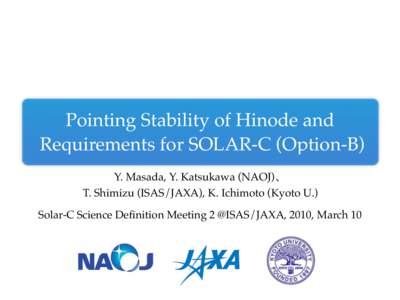 Pointing Stability of Hinode and Requirements for SOLAR-C (Option-B) Y. Masada, Y. Katsukawa (NAOJ)、 T. Shimizu (ISAS/JAXA), K. Ichimoto (Kyoto U.) Solar-C Science Definition Meeting 2 @ISAS/JAXA, 2010, March 10